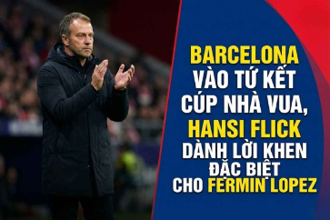 Barcelona vào tứ kết Cúp Nhà vua, Hansi Flick dành lời khen đặc biệt cho Fermin Lopez